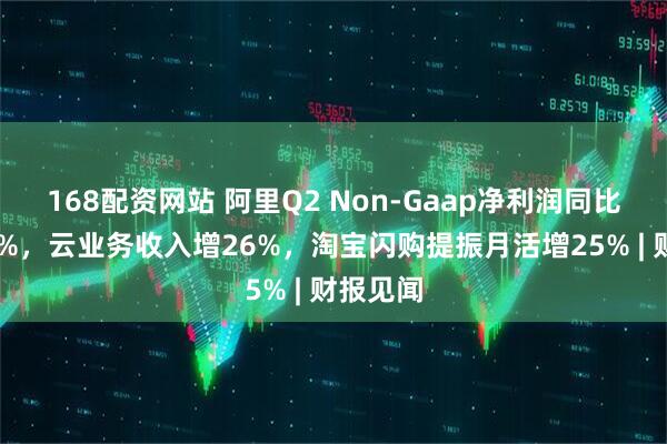 168配资网站 阿里Q2 Non-Gaap净利润同比下降18%，云业务收入增26%，淘宝闪购提振月活增25% | 财报见闻