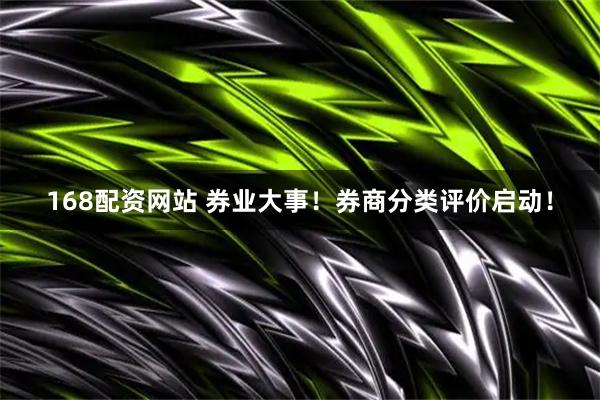 168配资网站 券业大事！券商分类评价启动！