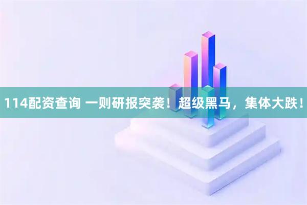 114配资查询 一则研报突袭！超级黑马，集体大跌！