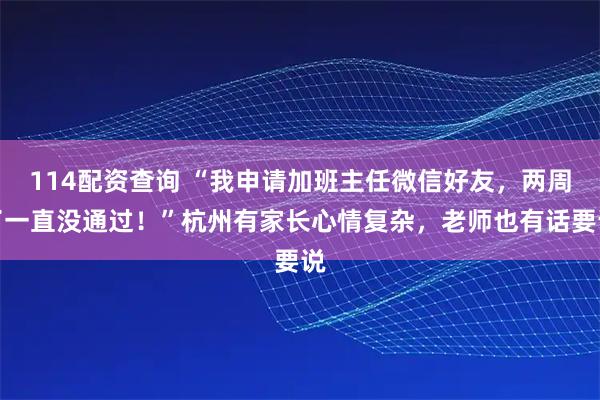 114配资查询 “我申请加班主任微信好友，两周了一直没通过！”杭州有家长心情复杂，老师也有话要说