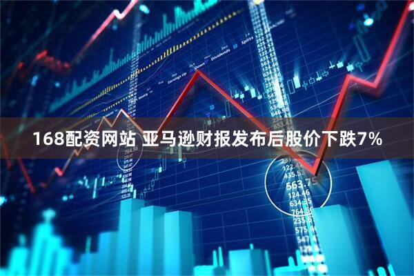 168配资网站 亚马逊财报发布后股价下跌7%