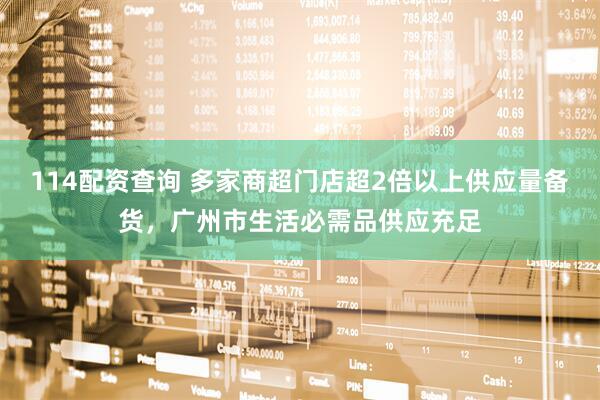 114配资查询 多家商超门店超2倍以上供应量备货，广州市生活必需品供应充足