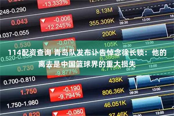 114配资查询 青岛队发布讣告悼念徐长锁：他的离去是中国篮球界的重大损失