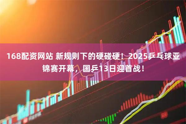 168配资网站 新规则下的硬碰硬！2025乒乓球亚锦赛开幕，国乒13日迎首战！