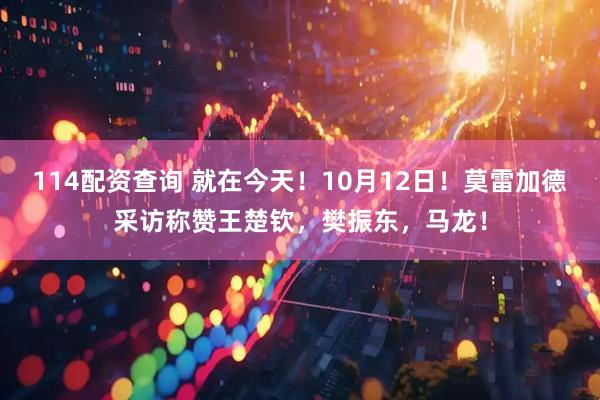 114配资查询 就在今天！10月12日！莫雷加德采访称赞王楚钦，樊振东，马龙！