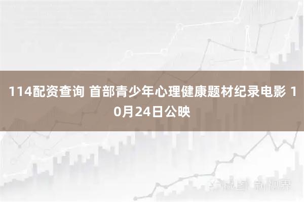 114配资查询 首部青少年心理健康题材纪录电影 10月24日公映