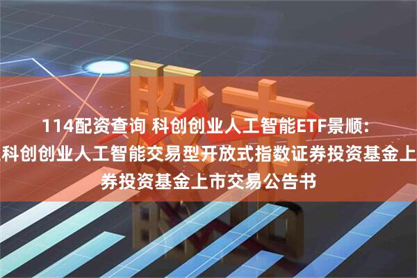 114配资查询 科创创业人工智能ETF景顺: 景顺长城中证科创创业人工智能交易型开放式指数证券投资基金上市交易公告书