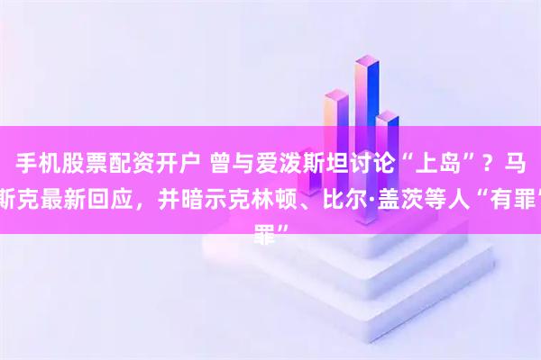 手机股票配资开户 曾与爱泼斯坦讨论“上岛”？马斯克最新回应，并暗示克林顿、比尔·盖茨等人“有罪”