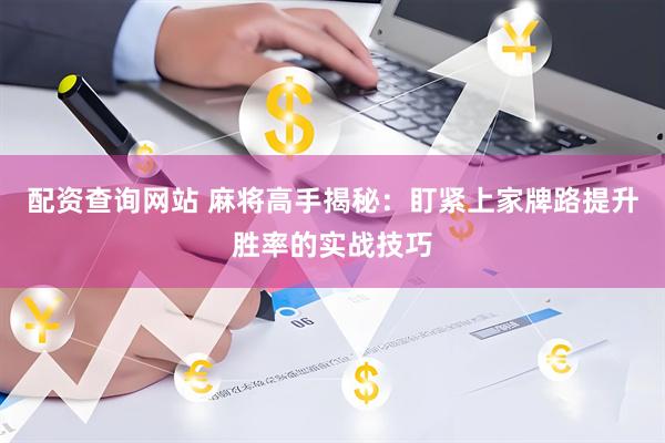 配资查询网站 麻将高手揭秘：盯紧上家牌路提升胜率的实战技巧