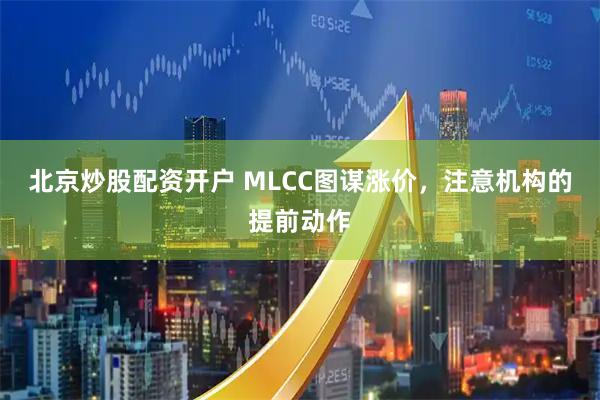 北京炒股配资开户 MLCC图谋涨价,注意机构的提前动作