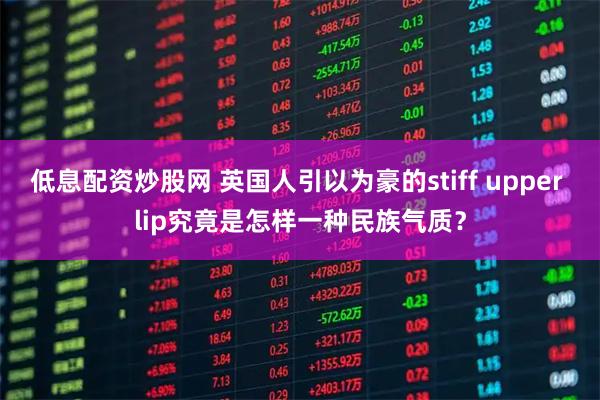 低息配资炒股网 英国人引以为豪的stiff upper lip究竟是怎样一种民族气质？