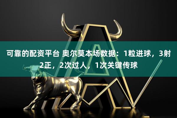可靠的配资平台 奥尔莫本场数据：1粒进球，3射2正，2次过人，1次关键传球