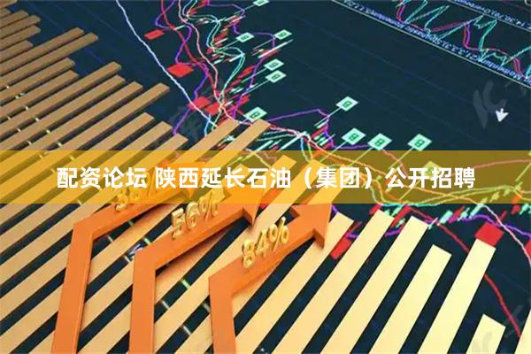 配资论坛 陕西延长石油（集团）公开招聘