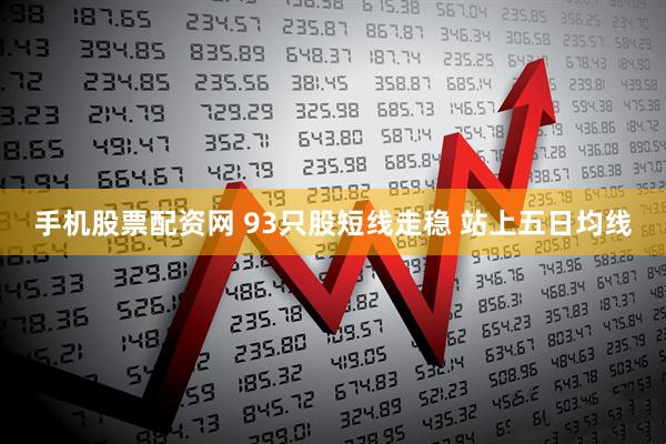 手机股票配资网 93只股短线走稳 站上五日均线